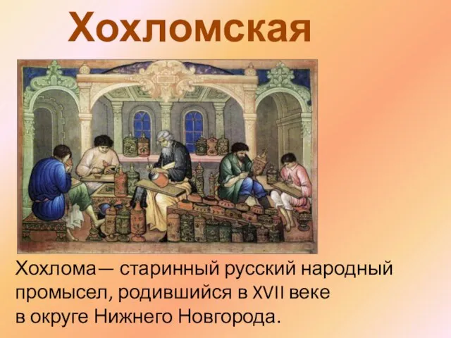 Хохломская роспись Хохлома— старинный русский народный промысел, родившийся в XVII веке в округе Нижнего Новгорода.