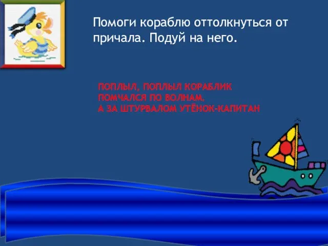 ПОПЛЫЛ, ПОПЛЫЛ КОРАБЛИК ПОМЧАЛСЯ ПО ВОЛНАМ. А ЗА ШТУРВАЛОМ УТЁНОК-КАПИТАН Помоги кораблю