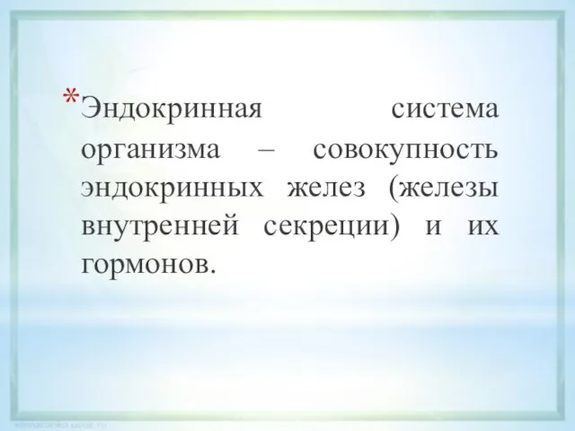 Эндокринная система организма – совокупность эндокринных желез (железы внутренней секреции) и их гормонов.