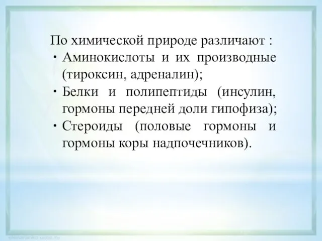 По химической природе различают : Аминокислоты и их производные (тироксин, адреналин); Белки