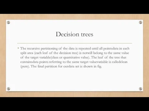 Decision trees The recursive partitioning of the data is repeated until all