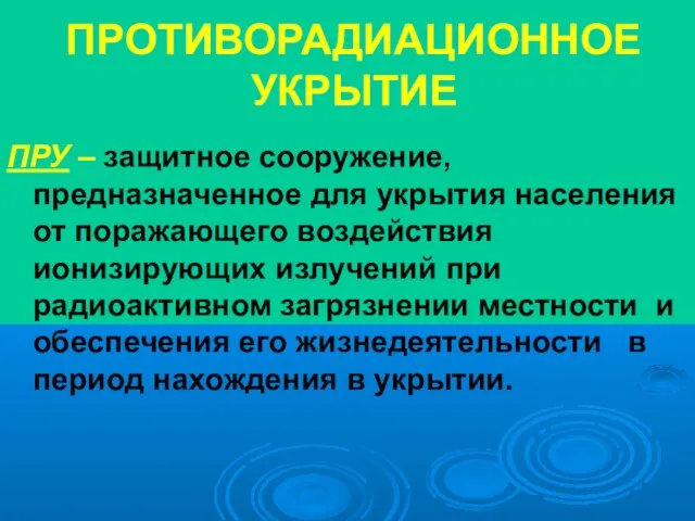 ПРОТИВОРАДИАЦИОННОЕ УКРЫТИЕ ПРУ – защитное сооружение, предназначенное для укрытия населения от поражающего