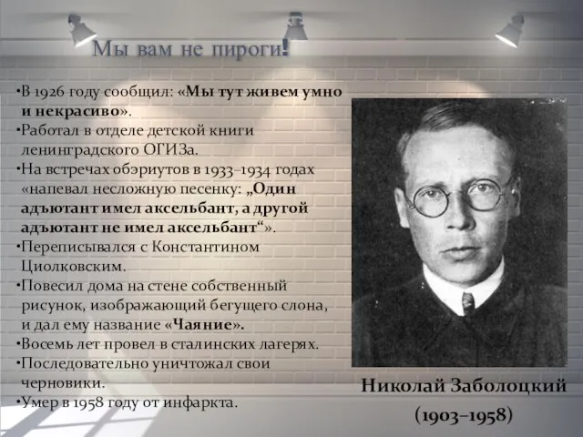 Мы вам не пироги! Николай Заболоцкий (1903–1958) В 1926 году сообщил: «Мы