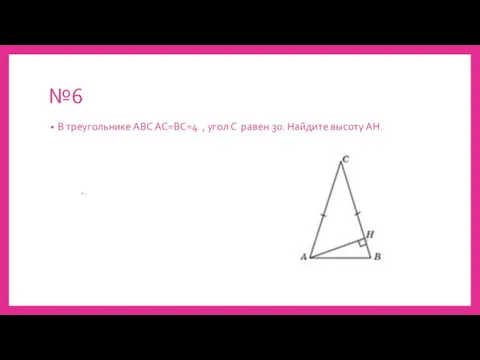 №6 В треугольнике АВС АС=ВС=4 , угол С равен 30. Найдите высоту АН.