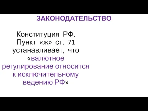 ЗАКОНОДАТЕЛЬСТВО Конституция РФ. Пункт «ж» ст. 71 устанавливает, что «валютное регулирование относится к исключительному ведению РФ»