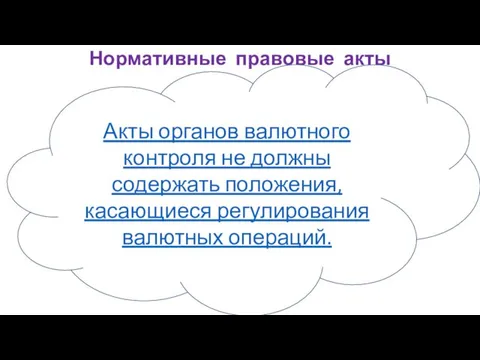 Нормативные правовые акты Акты органов валютного контроля не должны содержать положения, касающиеся регулирования валютных операций.