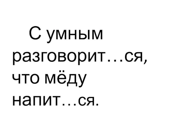 С умным разговорит…ся, что мёду напит…ся.