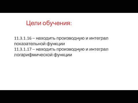 11.3.1.16 – находить производную и интеграл показательной функции 11.3.1.17 – находить производную