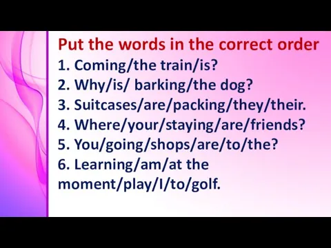 Put the words in the correct order 1. Coming/the train/is? 2. Why/is/