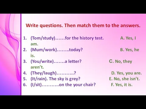 Write questions. Then match them to the answers. (Tom/study)……for the history test.