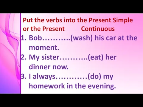 Put the verbs into the Present Simple or the Present Continuous Bob………..(wash)
