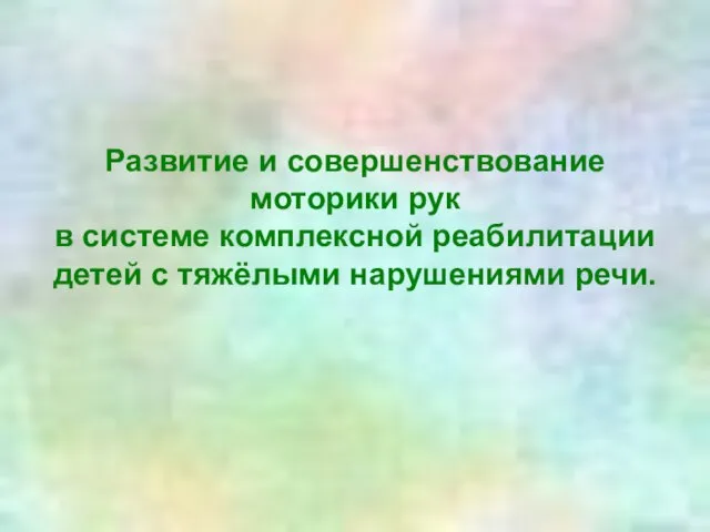 Развитие и совершенствование моторики рук в системе комплексной реабилитации детей с тяжёлыми нарушениями речи.