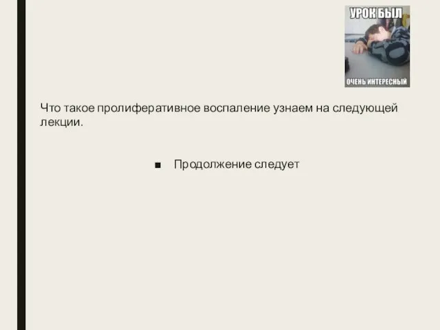 Что такое пролиферативное воспаление узнаем на следующей лекции. Продолжение следует