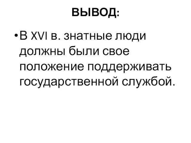 ВЫВОД: В XVI в. знатные люди должны были свое положение поддерживать государственной службой.