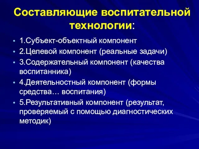 Составляющие воспитательной технологии: 1.Субъект-объектный компонент 2.Целевой компонент (реальные задачи) 3.Содержательный компонент (качества