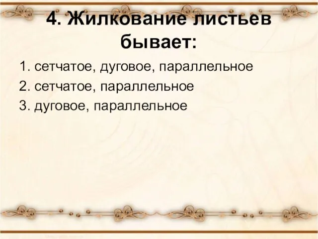 4. Жилкование листьев бывает: 1. сетчатое, дуговое, параллельное 2. сетчатое, параллельное 3. дуговое, параллельное