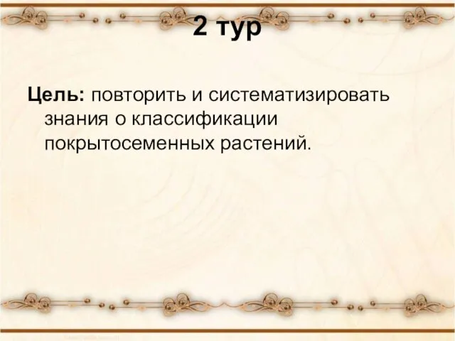 2 тур Цель: повторить и систематизировать знания о классификации покрытосеменных растений.