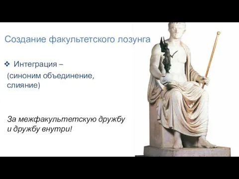 Создание факультетского лозунга Интеграция – (синоним объединение, слияние) За межфакультетскую дружбу и дружбу внутри!