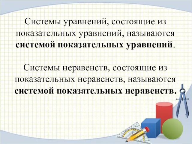 Системы уравнений, состоящие из показательных уравнений, называются системой показательных уравнений. Cистемы неравенств,