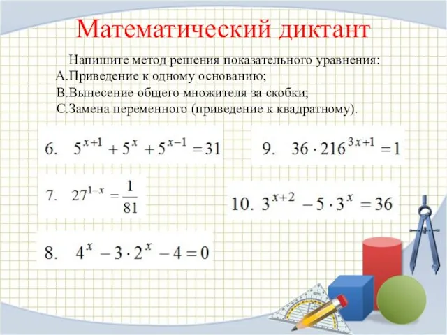 Математический диктант Напишите метод решения показательного уравнения: Приведение к одному основанию; Вынесение