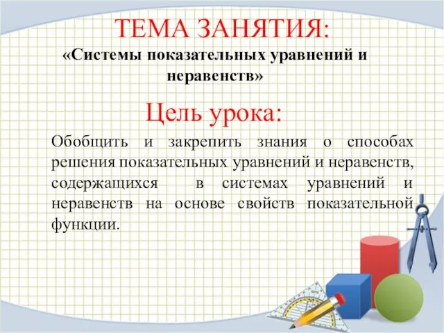 ТЕМА ЗАНЯТИЯ: «Системы показательных уравнений и неравенств» Цель урока: Обобщить и закрепить