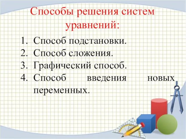 Способы решения систем уравнений: Способ подстановки. Способ сложения. Графический способ. Способ введения новых переменных.