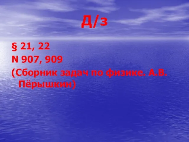 Д/з § 21, 22 N 907, 909 (Сборник задач по физике. А.В.Пёрышкин)