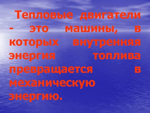 Тепловые двигатели - это машины, в которых внутренняя энергия топлива превращается в механическую энергию.