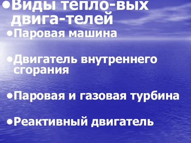 Виды тепло-вых двига-телей Паровая машина Двигатель внутреннего сгорания Паровая и газовая турбина Реактивный двигатель