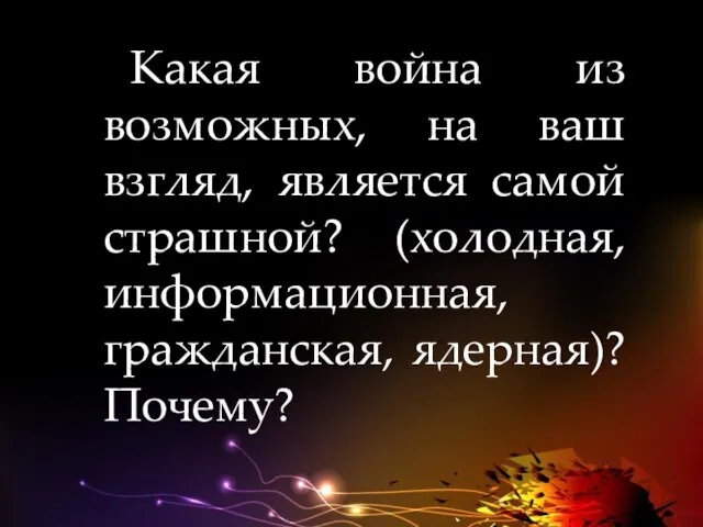 Какая война из возможных, на ваш взгляд, является самой страшной? (холодная, информационная, гражданская, ядерная)? Почему?