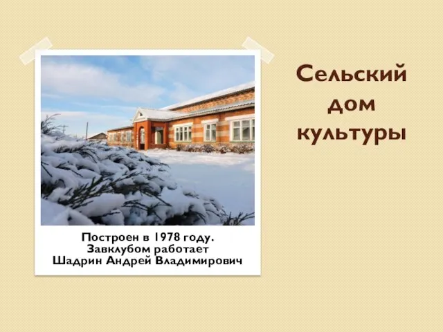 Сельский дом культуры Построен в 1978 году. Завклубом работает Шадрин Андрей Владимирович