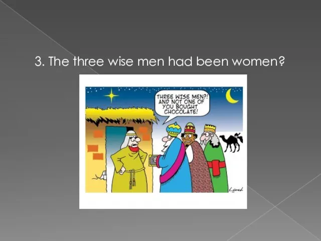 3. The three wise men had been women?