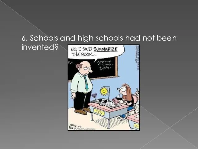 6. Schools and high schools had not been invented?