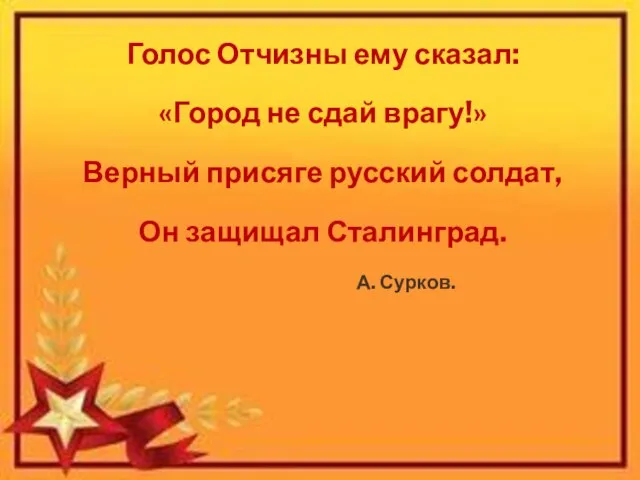 Голос Отчизны ему сказал: «Город не сдай врагу!» Верный присяге русский солдат,