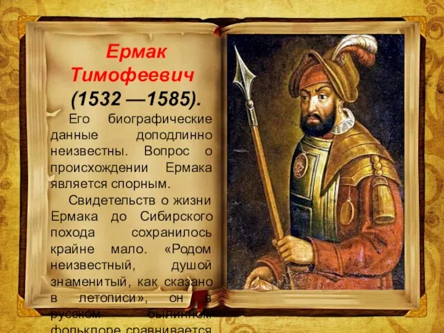 Ермак Тимофеевич (1532 —1585). Его биографические данные доподлинно неизвестны. Вопрос о происхождении