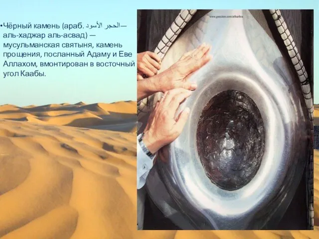 Чёрный камень (араб. الحجر الأسود‎‎— аль-хаджар аль-асвад) — мусульманская святыня, камень прощения,