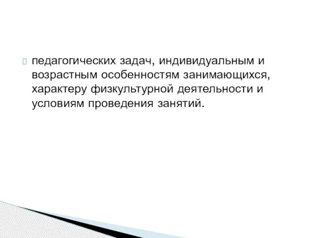 педагогических задач, индивидуаль­ным и возрастным особенностям занимающихся, характеру физкультурной деятельности и условиям проведения занятий.