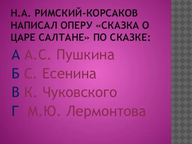 Н.А. РИМСКИЙ-КОРСАКОВ НАПИСАЛ ОПЕРУ «СКАЗКА О ЦАРЕ САЛТАНЕ» ПО СКАЗКЕ: А А.С.