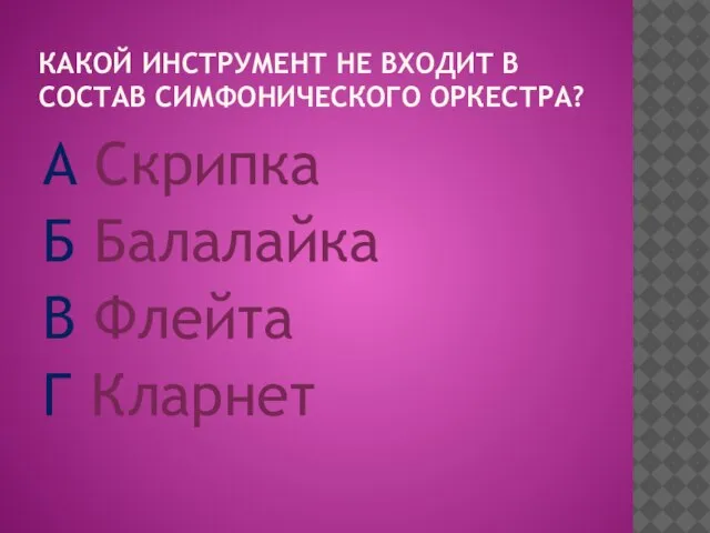 КАКОЙ ИНСТРУМЕНТ НЕ ВХОДИТ В СОСТАВ СИМФОНИЧЕСКОГО ОРКЕСТРА? А Скрипка Б Балалайка В Флейта Г Кларнет