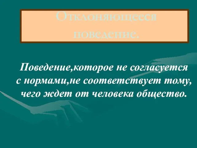 Отклоняющееся поведение. Поведение,которое не согласуется с нормами,не соответствует тому, чего ждет от человека общество.