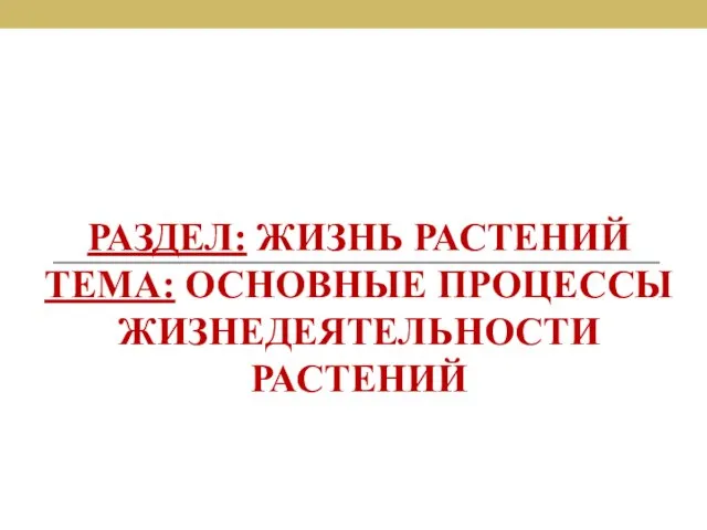 РАЗДЕЛ: ЖИЗНЬ РАСТЕНИЙ ТЕМА: ОСНОВНЫЕ ПРОЦЕССЫ ЖИЗНЕДЕЯТЕЛЬНОСТИ РАСТЕНИЙ