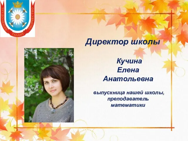 Директор школы Кучина Елена Анатольевна выпускница нашей школы, преподаватель математики