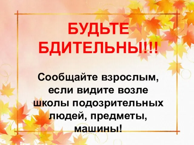 БУДЬТЕ БДИТЕЛЬНЫ!!! Сообщайте взрослым, если видите возле школы подозрительных людей, предметы, машины!