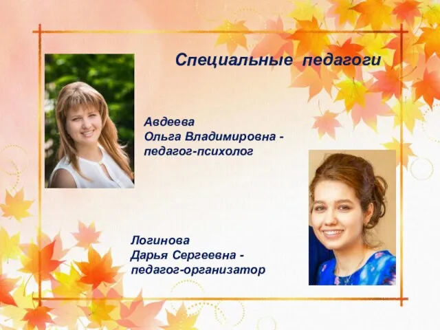 Специальные педагоги Авдеева Ольга Владимировна - педагог-психолог Логинова Дарья Сергеевна - педагог-организатор