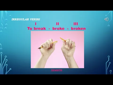 IRREGULAR VERBS I II III To break - broke - broken ламати