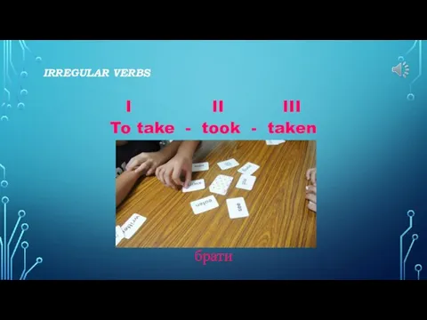 IRREGULAR VERBS I II III To take - took - taken брати