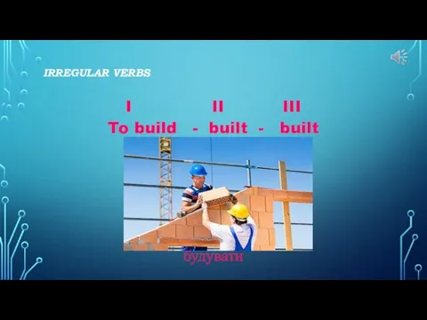 IRREGULAR VERBS I II III To build - built - built будувати