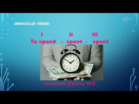 IRREGULAR VERBS I II III To spend - spent - spent витрачати (гроші, час)