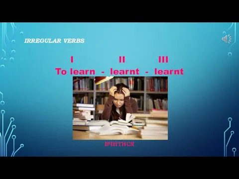 IRREGULAR VERBS I II III To learn - learnt - learnt вчитися