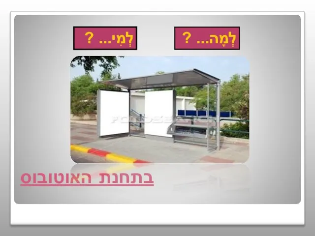 בתחנת האוטובוס לְמָה... ? לְמִי... ?